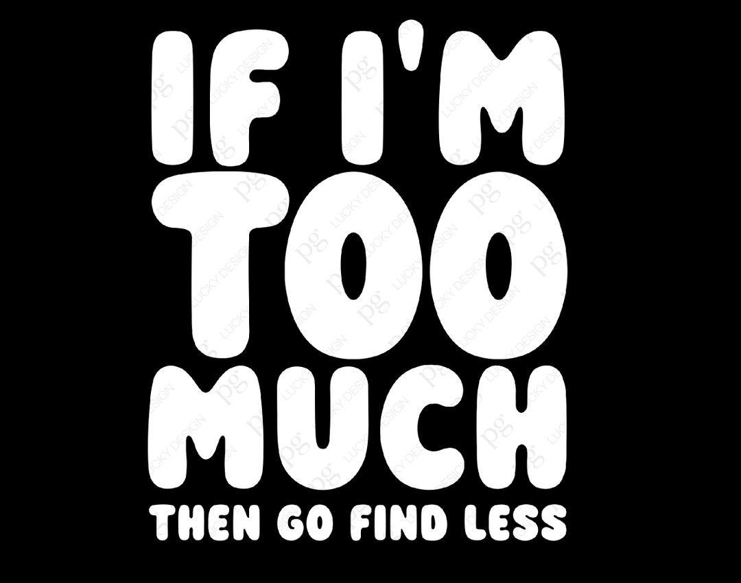 If Im Too Much Then Go Find Less Svg Png, Self Love Svg, Funny