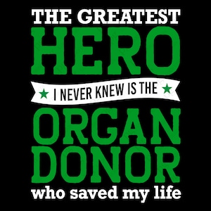 May include: Green text on a black background reads "The greatest hero I never knew is the organ donor who saved my life".