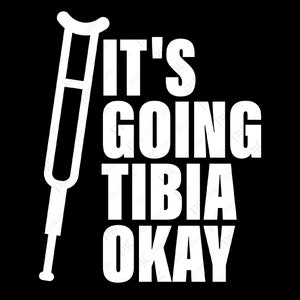 May include: White graphic on a black background of a crutch with the text "It's going tibia okay".