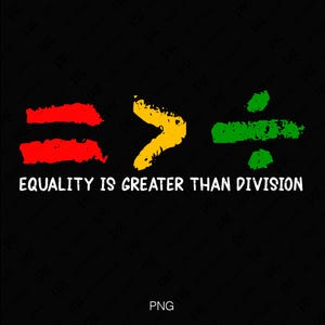 May include: A graphic design with the words "EQUALITY IS GREATER THAN DIVISION" in white text. The words are represented by an equal sign in red, a greater than sign in yellow, and a division sign in green.