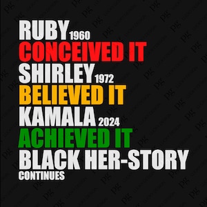 May include: A black and white graphic design with the text "RUBY 1960 CONCEIVED IT SHIRLEY 1972 BELIEVED IT KAMALA 2024 ACHIEVED IT BLACK HER-STORY CONTINUES". The text is in a stacked format with each line in a different color: red, yellow, green, and white.