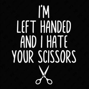 May include: Black background with white text that reads "I'M LEFT HANDED AND I HATE YOUR SCISSORS." Below the text is a white illustration of scissors.