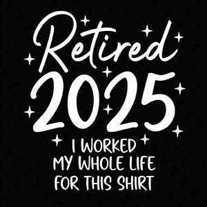 Retraité 2025, j'ai travaillé toute ma vie pour cette chemise Svg, drôle de cadeau de fête de retraite, téléchargement numérique sublimation PNG & SVG Cricut