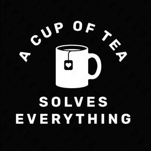 May include: White graphic on a black background. The design features a teacup with a heart-shaped tag, and the text "A CUP OF TEA" arched above the cup. Below the cup, the text reads "SOLVES EVERYTHING".