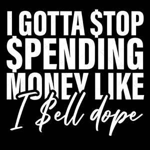 May include: White text on a black background reads "I gotta $top $pending money like I $ell dope".