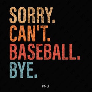 May include: A black graphic design featuring the text "SORRY. CAN'T. BASEBALL. BYE." in distressed orange, red, and blue lettering. The words are stacked vertically. The design has a vintage, worn appearance. The background is black.