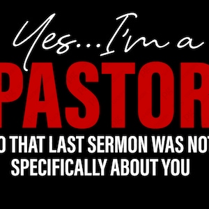 Ja, ich bin ein Pastor Nein, dass die letzte Predigt nicht speziell über Sie war