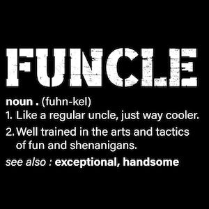 May include: A black and white graphic design with the word "FUNCLE" in large, bold letters. The definition of the word is given as "noun. (fuhn-kel) 1. Like a regular uncle, just way cooler. 2. Well trained in the arts and tactics of fun and shenanigans. see also: exceptional, handsome"