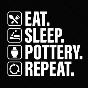 Puede incluir: Diseño gráfico negro con texto e iconos blancos. El texto dice "EAT. SLEEP. POTTERY. REPEAT." con iconos correspondientes para cada palabra: un tenedor y una cuchara, una cama, un jarrón y un símbolo de reciclaje.