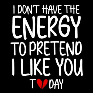 I Don&#39;t Have The Energy To Pretend I Like You Today Svg Png, Funny Humorous Sarcastic Quote Digital Download Sublimation Cricut SVG & PNG