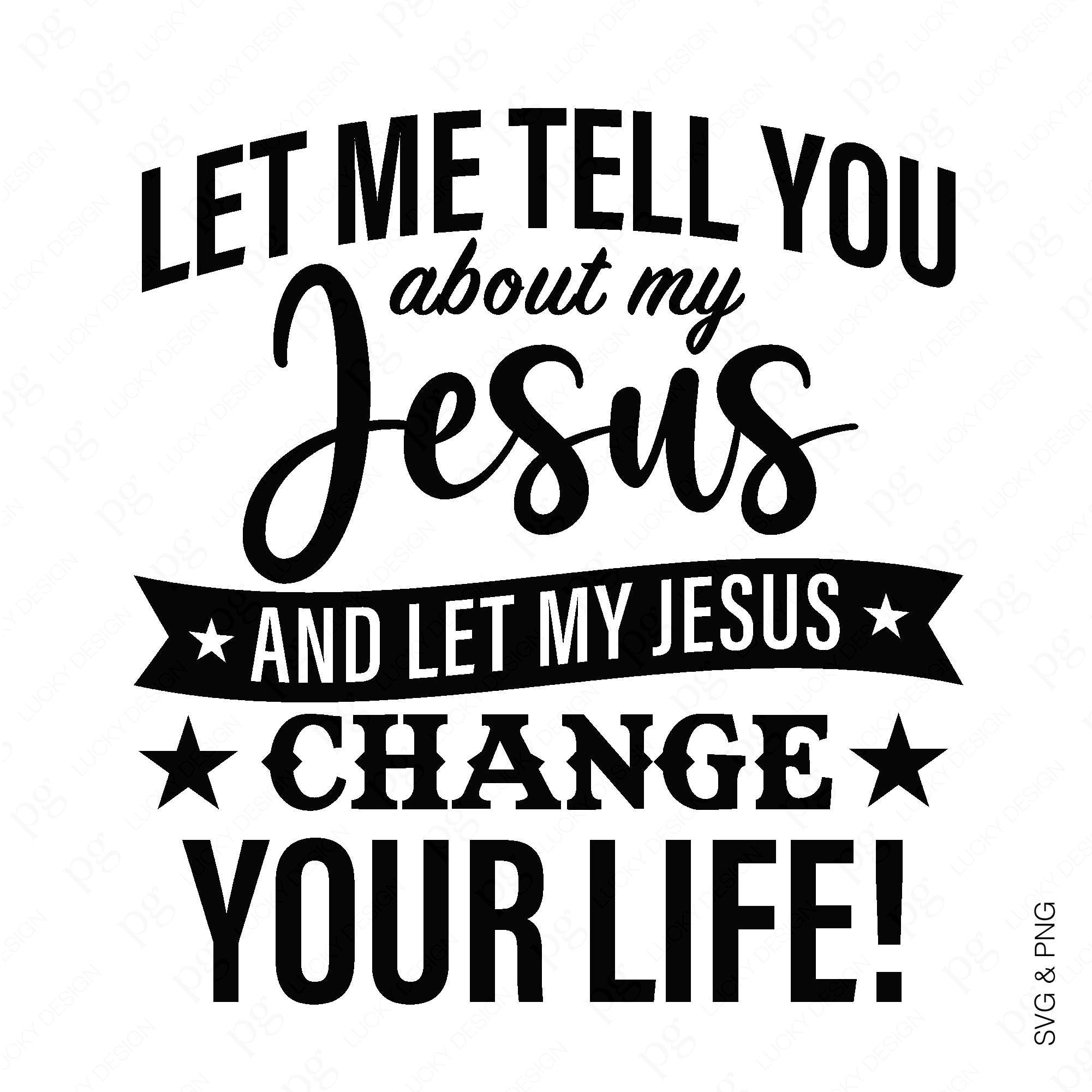 Let Me Tell You About My Jesus and Let My Jesus Change Your Life Svg ...