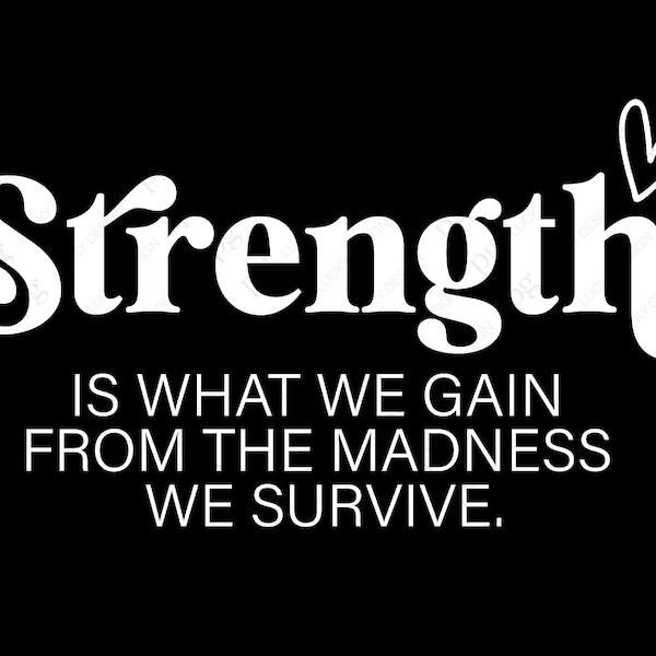 Strength is What We Gain Svg Png, From The Madness We Survive Svg, Self Love Svg, Empowerment Digital Download Sublimation Cricut SVG & PNG