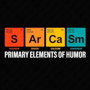 May include: A humorous graphic design featuring four chemical elements, Sulfur, Argon, Calcium, and Samarium, with their atomic numbers and weights. The graphic is titled "Primary Elements of Humor".