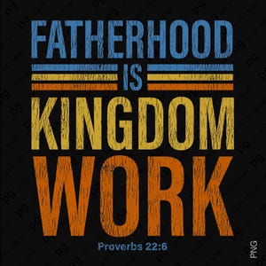 May include: Black graphic design with the words "FATHERHOOD IS KINGDOM WORK" in blue, yellow, and orange, with "Proverbs 22:6" at the bottom. The text has a distressed, vintage look.