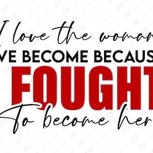 “I love the woman I've become because I Fought To Become Her” Elegant typography design for T-shirts, tote bags, and journals. Great gift for women celebrating personal growth and confidence. Positive and uplifting SVG for Cricut and sublimation projects.