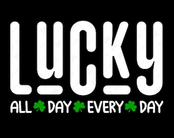 Lucky All Day Every Day Svg Png, Lucky Svg, Happy Go Lucky Svg, St Patrick's Day Svg, Digital Download Sublimation PNG & SVG File For Cricut
