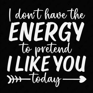I Don&#39;t Have the Energy to Pretend I Like You Today Svg Png, Funny Sarcastic Adult Humor Quote Digital Download Sublimation PNG & SVG Cricut