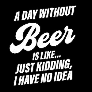 Een dag zonder bier is als, grapje, ik heb geen idee Svg, Bierliefhebber Cadeau Digitale Download DTG Sublimatie Cricut Digitaal Bestand PNG & SVG