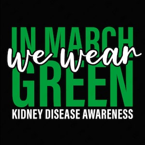 May include: Green text on a black background reads "In March we wear green" and "Kidney Disease Awareness".