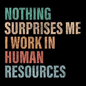 May include: A graphic design with a distressed vintage look. The text reads "Nothing surprises me I work in human resources".
