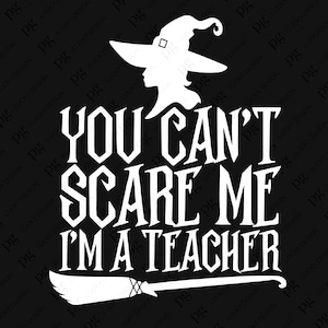 May include: White text on a black background reads "You can't scare me I'm a teacher". A witch silhouette with a pointed hat and broom is above the text.