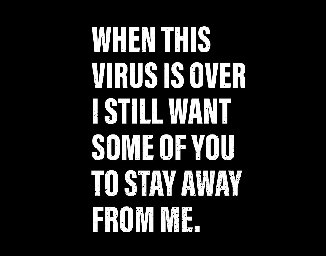When This Virus is Over I Still Want Some of You to Stay Away From Me ...