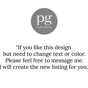 May include: Text that reads "If you like this design but need to change text or color. Please feel free to message me. I will create the new listing for you."  The text is below a gray circle with the letters "pg" and the words "Lucky Design" in white.