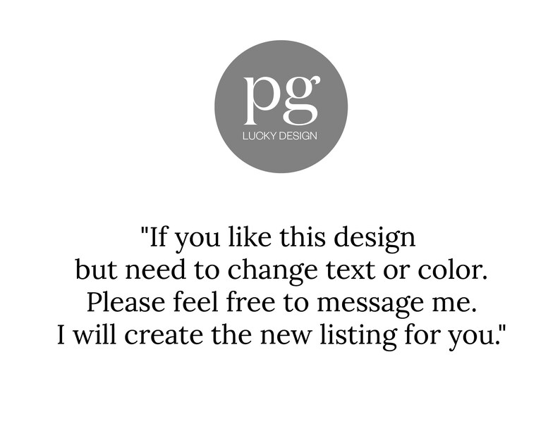 May include: Text that reads "If you like this design but need to change text or color. Please feel free to message me. I will create the new listing for you."  The text is below a gray circle with the letters "pg" and the words "Lucky Design" in white.