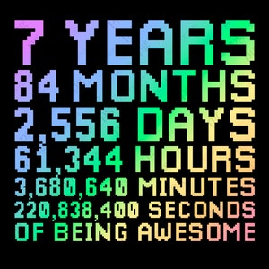 May include: A colorful graphic design with the text "7 YEARS 84 MONTHS 2,556 DAYS 61,344 HOURS 3,680,640 MINUTES 220,838,400 SECONDS OF BEING AWESOME".