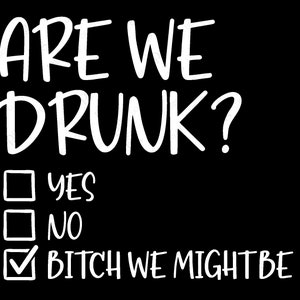 Are We Drunk Bitch We Might Be Svg Png, Funny Sarcastic Drinking Bachelorette Party Digital Download DTG Sublimation Cricut File SVG & PNG