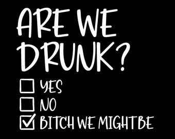 Are We Drunk Bitch We Might Be Svg Png, Funny Sarcastic Drinking Bachelorette Party Digital Download DTG Sublimation Cricut File SVG & PNG