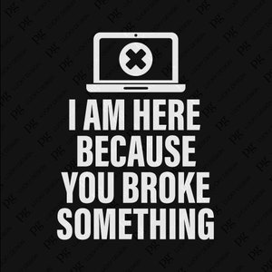 I Am Here Because You Broke Something Svg Png, Programmer Coder Engineer Appreciation Gift Digital Download Sublimation PNG & SVG Cricut
