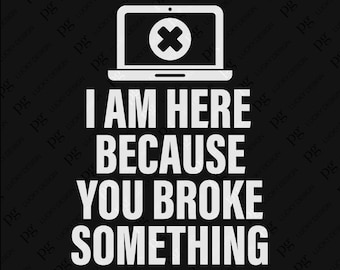 Ich bin hier, weil du etwas gebrochen hast, Programmierer Coder Ingenieur Wertschätzung Geschenk Digital Download Sublimation PNG und SVG Cricut