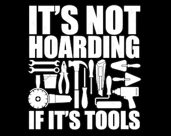May include: White text on a black background reads "It's not hoarding if it's tools".  A collection of tools are arranged around the text, including a hammer, wrench, pliers, screwdriver, saw, trowel, paint roller, and a drill.