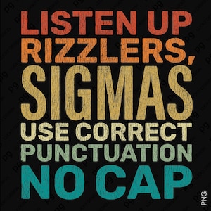 May include: Black graphic design with the text "LISTEN UP RIZZLERS, SIGMAS USE CORRECT PUNCTUATION NO CAP" in orange, yellow, and teal colours. The text has a distressed, vintage look.