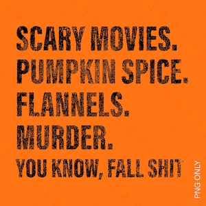 May include: A graphic text design on an orange background. The text reads "Scary Movies. Pumpkin Spice. Flannels. Murder. You know, Fall Shit."