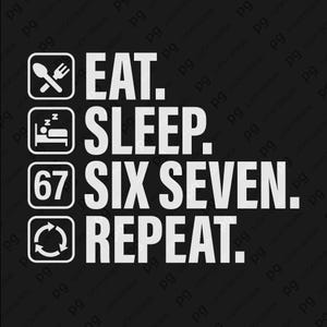 May include: Black graphic design with the words "EAT. SLEEP. SIX SEVEN. REPEAT." in white block letters. The design includes icons of a fork and spoon, a bed with a sleeping person, the number 67, and a recycling symbol.