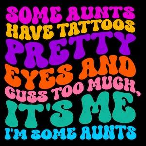 Some Aunts Have Tattoos Pretty Eyes And Cuss Too Much, It&#39;s Me I&#39;m Some Aunts Svg Png Digital Download Sublimation PNG & Cricut File SVG