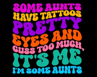 Some Aunts Have Tattoos Pretty Eyes And Cuss Too Much, It's Me I'm Some Aunts Svg Png Digital Download Sublimation PNG & Cricut File SVG