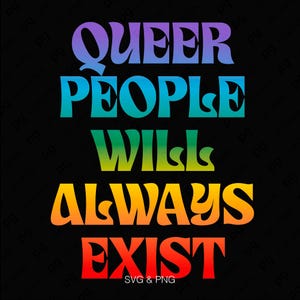 May include: A black background with the words "QUEER PEOPLE WILL ALWAYS EXIST" in a rainbow gradient font. The text is in a bold, stylized font. The bottom of the image includes the text "SVG & PNG".