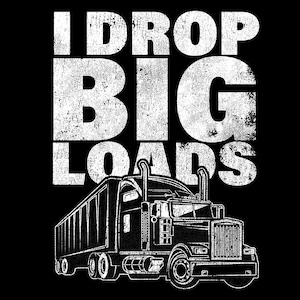 May include: Black and white graphic design of a semi-truck with the text "I DROP BIG LOADS" in a distressed font.