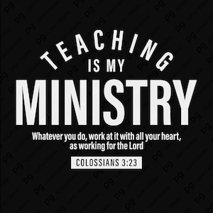 May include: Black graphic design with white text that reads "TEACHING IS MY MINISTRY." Below, it says "Whatever you do, work at it with all your heart, as working for the Lord. COLOSSIANS 3:23."