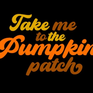 May include: Orange, yellow and brown text on a black background reads "Take me to the Pumpkin patch".