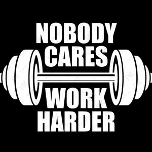 May include: Black and white graphic design with a barbell and the text "Nobody Cares Work Harder".