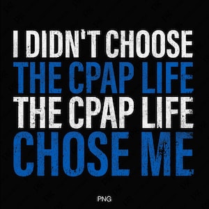 May include: White text on a black background reads "I didn't choose the CPAP life, the CPAP life chose me". The text has a distressed, vintage look.