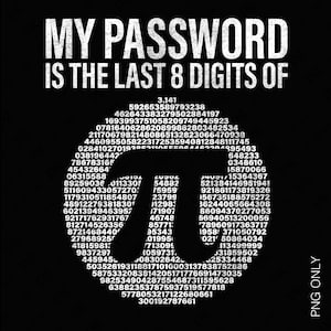 Könnte beinhalten: Ein schwarz-weißes Grafikdesign der mathematischen Konstanten Pi, mit dem Text "MY PASSWORD IS THE LAST 8 DIGITS OF" über dem Design. Das Design besteht aus Zahlen, wobei die letzten 8 Ziffern von Pi hervorgehoben sind.