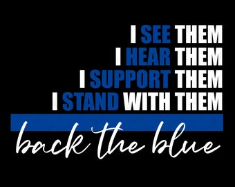 May include: A black and white graphic design with the text "I see them, I hear them, I support them, I stand with them, back the blue". The text is in a bold, white font with a blue line underneath.