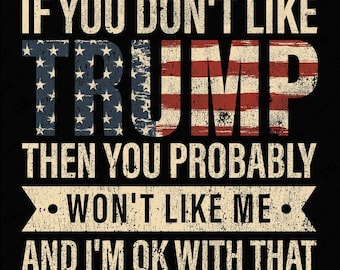 If You Don't Like Trump You Probably Won't Like Me I'm OK with That Png, Distressed Trump Usa Flag Png, Digital Download DTF Sublimation PNG