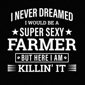 I Never Dreamed I Would Be A Super Sexy Farmer Svg Png, Farm Life Svg, Farmer Quote Gift Idea Digital Download Sublimation PNG & SVG Cricut