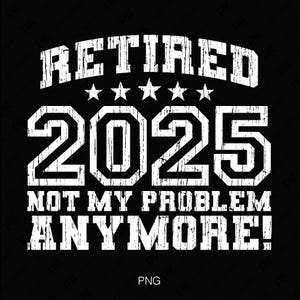 Retraité 2025, ce n'est plus mon problème Svg Png, 2025 Svg, Svg retraité, idée cadeau retraite, téléchargement numérique sublimation PNG & SVG Cricut